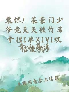 震惊！某豪门少爷竟天天被竹马拿捏[单X1V1双洁慢热]