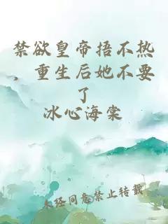 禁欲皇帝捂不热，重生后她不要了