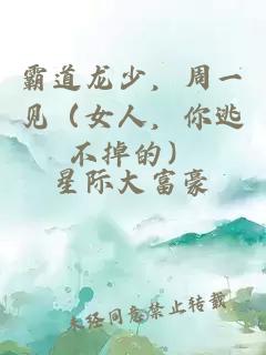 霸道龙少，周一见（女人，你逃不掉的）
