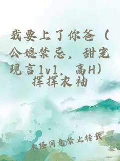 我要上了你爸（公媳禁忌，甜宠现言1v1，高H）