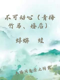 不可动心（青梅竹马、婚后）