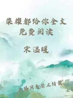 荣耀都给你全文免费阅读